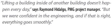  Lifting a building inside of another building doesn t happen every day,  says Raymond Hidalgo, PMG project manager     